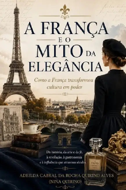 A França E O Mito Da Elegância: Como a França transformou cultura em poder by Adeilda Cabral Da Rocha Quirino Alves