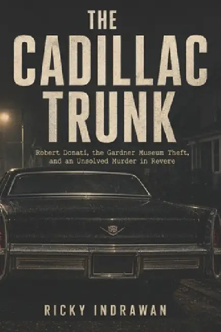 The Trunk on Savage Street: Robert Donati, the 1990 Boston Museum Heist, and an Unsolved Murder in Revere by Ricky Indrawan