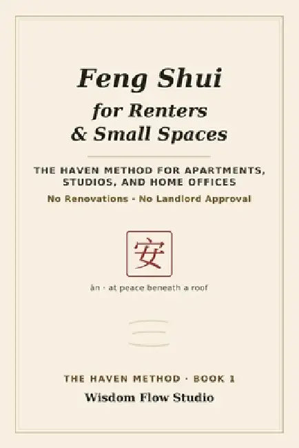 Feng Shui for Renters & Small Spaces: The HAVEN Method for Apartments, Studios, and Home Offices - No Renovations, No Landlord Approval by Wisdom Flow Studio
