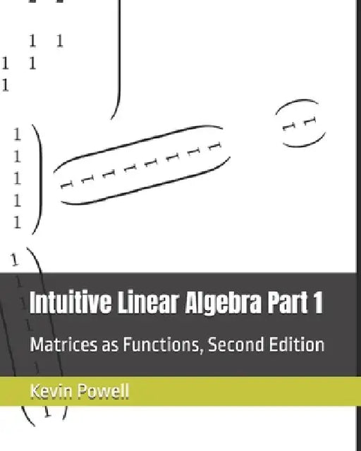 Intuitive Linear Algebra Part 1: Matrices as Functions by Kevin James Powell
