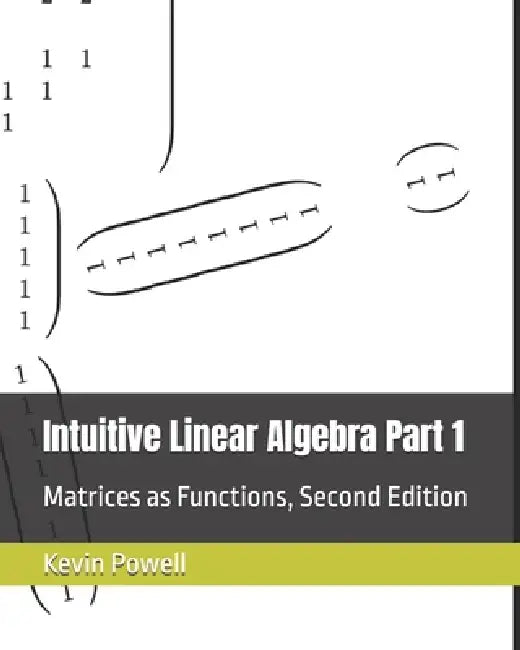 Intuitive Linear Algebra Part 1: Matrices as Functions by Kevin James Powell