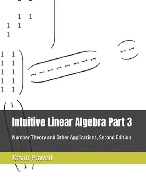 Intuitive Linear Algebra Part 3: Number Theory and Other Applications by Kevin James Powell