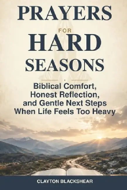 Prayers for Hard Seasons: Biblical Comfort, Honest Reflection, and Gentle Next Steps When Life Feels Too Heavy by Clayton Blackshear
