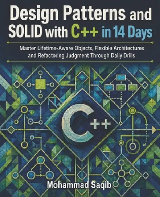 Design Patterns and SOLID with C++ in 14 Days: Master Lifetime-Aware Objects, Flexible Architectures and Refactoring Judgment Through Daily Drills by Mohammad Saqib