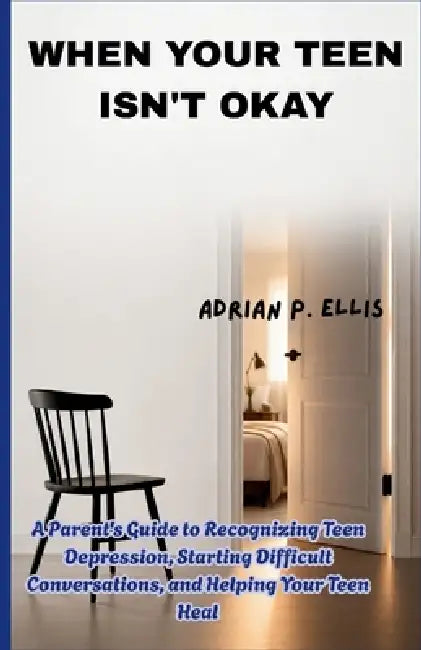 When Your Teen Isn't Okay: A Parent's Guide to Recognizing Teen Depression, Starting Difficult Conversations, and Helping Your Teen Heal by Adrian P. Ellis