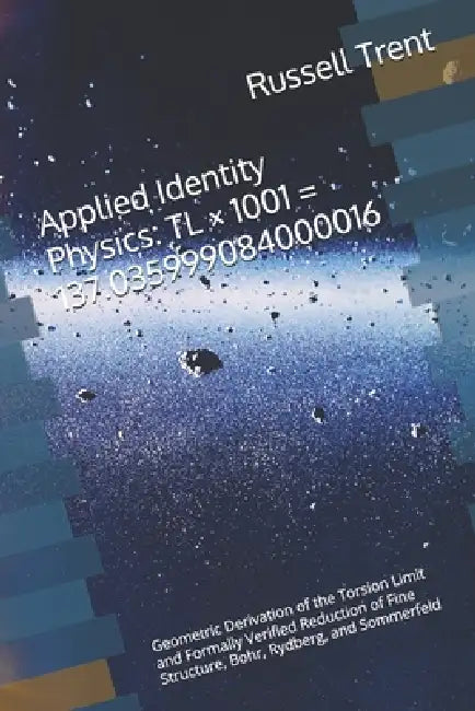 Applied Identity Physics TL × 1001 = 137.035999084000016: Geometric Derivation of the Torsion Limit and Formally Verified Reduction of Fine Structure, by III Trent Russell Vernon