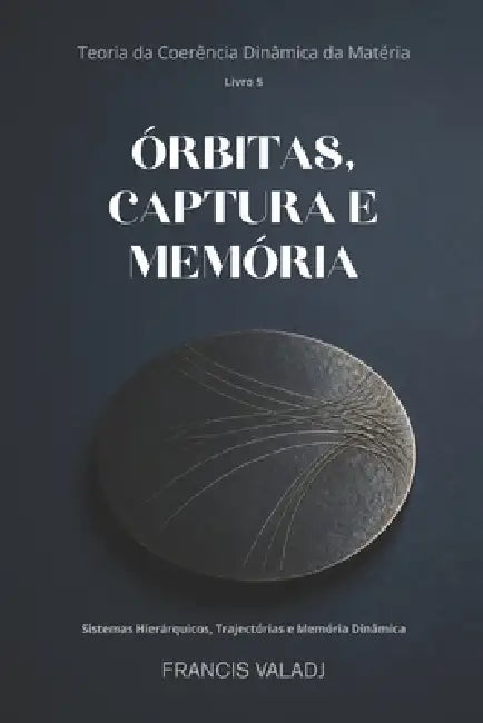 Órbitas, Captura E Memória: Sistemas Hierárquicos, Trajetórias e Memória Dinâmica by Francis Valadj
