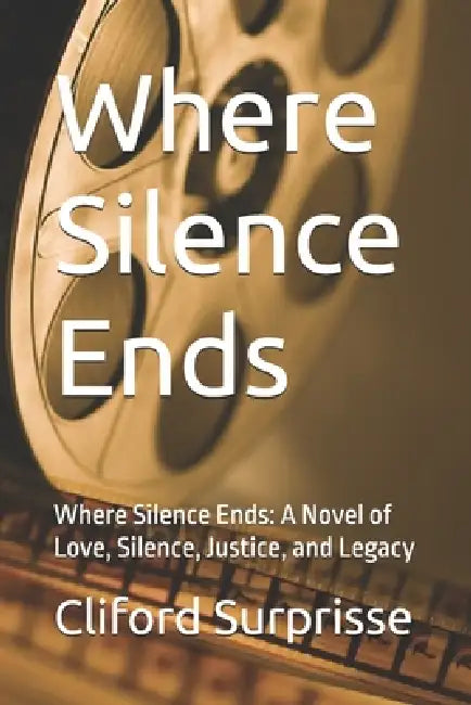 Where Silence Ends: Where Silence Ends: A Novel of Love, Silence, Justice, and Legacy by Cliford Surprisse