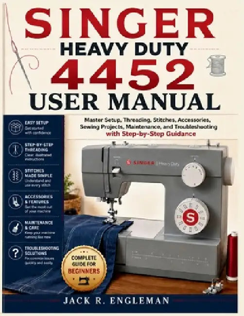 Singer Heavy Duty 4452 User Manual: Master Setup, Threading, Stitches, Accessories, Sewing Projects, Maintenance, and Troubleshooting with Step-by-Ste by Jack R. Engleman