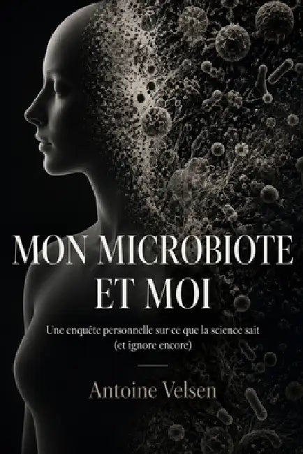 Mon Microbiote Et Moi: Une enquête personnelle sur ce que la science sait (et ignore encore) by Antoine Velsen