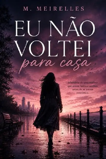 Eu Não Voltei Para Casa: La storia di una donna che ha amato, lottato e sognato prima di diventare una statistica by M. Meirelles