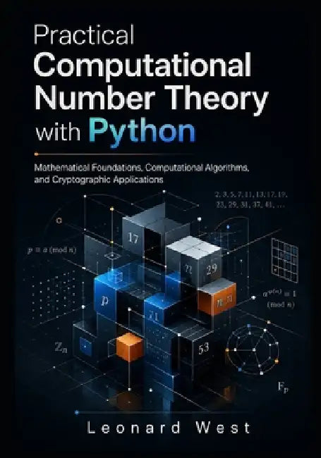 Practical Computational Number Theory with Python: Mathematical Foundations, Computational Algorithms, and Cryptographic Applications by Leonard West