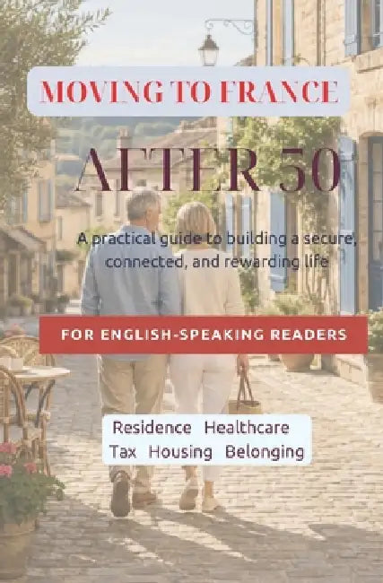 Moving to France After 50: A practical guide to building a secure, connected, and rewarding life FOR ENGLISH-SPEAKING READERS Decision - Residence - H by Marcus Nellot