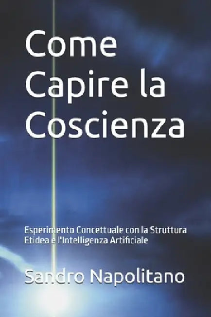Come Capire la Coscienza: Esperimento Concettuale con la Struttura Etidea e l'Intelligenza Artificiale by Sandro Napolitano
