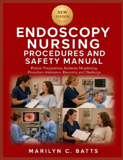 Endoscopy Nursing Procedures and Safety Manual: Patient Preparation, Sedation Monitoring, Procedure Assistance, Recovery, and Discharge by Marilyn C. Batts