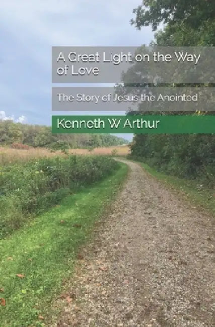 A Great Light On the Way of Love: The Story of Jesus the Anointed by Kenneth W. Arthur
