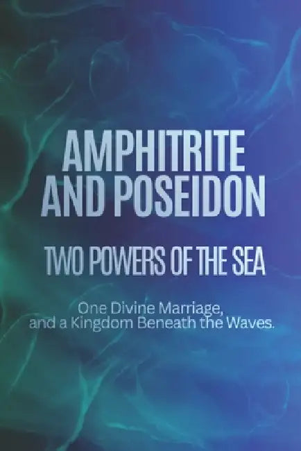 Amphitrite and Poseidon: Two Powers of the Sea, One Divine Marriage, and a Kingdom Beneath the Waves by Nichole Muir