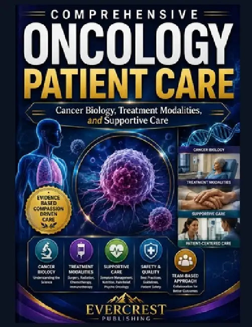 Comprehensive Oncology Patient Care: Cancer Biology, Treatment Modalities, and Supportive Care by Evercrest Publishing