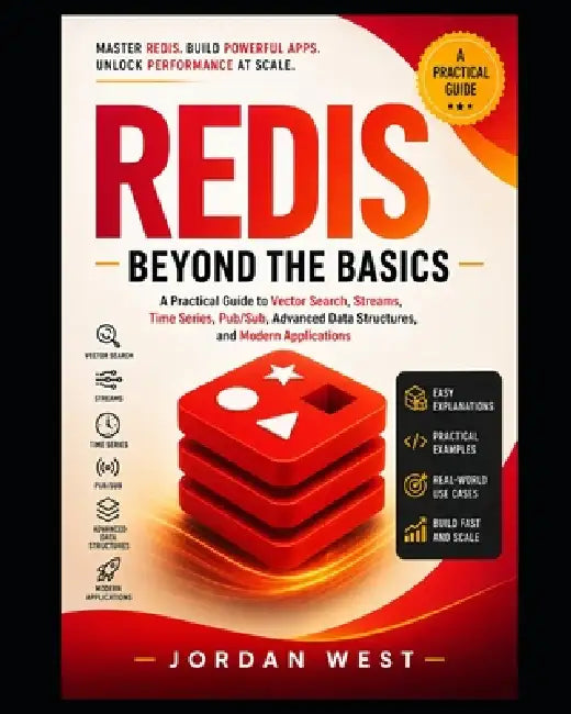 Redis Beyond the Basics: A Practical Guide to Vector Search, Streams, Time Series, Pub/Sub, Advanced Data Structures, and Modern Applications by Jordan West