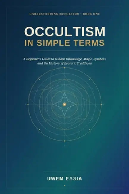 Occultism in Simple Terms: A Beginner's Guide to Hidden Knowledge, Magic, Symbols, and the History of Esoteric Traditions by Uwem Essia