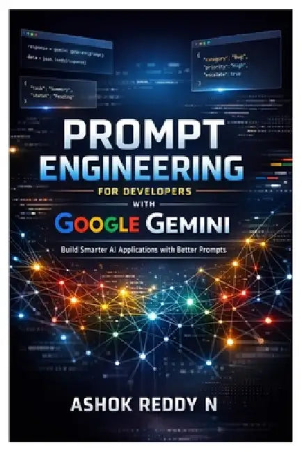 Prompt Engineering for Developers with Google Gemini: Build Smarter AI Applications with Better Prompts by Ashok Reddy Nemilidinne