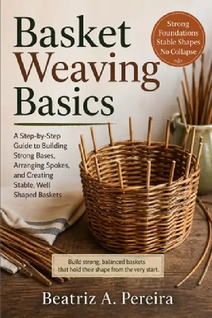 Basket Weaving Basics: How to create strong, stable bases with simple guidance on spoke arrangement by Beatriz A. Pereira
