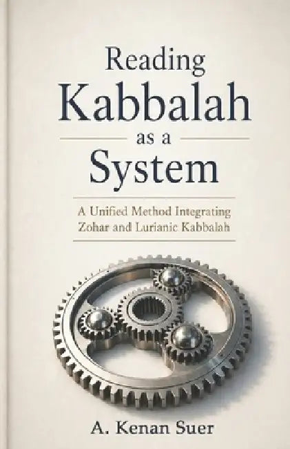 Reading Kabbalah as a System: A Unified Method Integrating Zohar and Lurianic Kabbalah by A. Kenan Suer