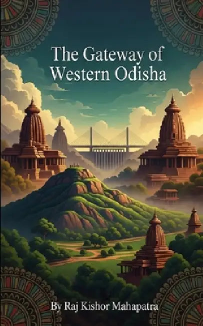 The Gateway of Western Odisha: A Comprehensive History of Odisha's Rice Bowl and the Cultural Legacy of Dhanu Yatra by Raj Kishor Mahapatra
