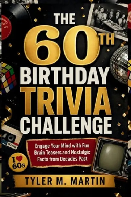 The 60th Birthday Trivia Challenge: Engage Your Mind with Fun Brain Teasers and Nostalgic Facts from Decades Past by Tyler M. Martin