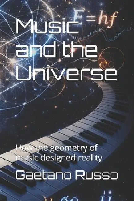 Music and the Universe: How the geometry of music designed reality by Gaetano Russo, Gaetano Russo