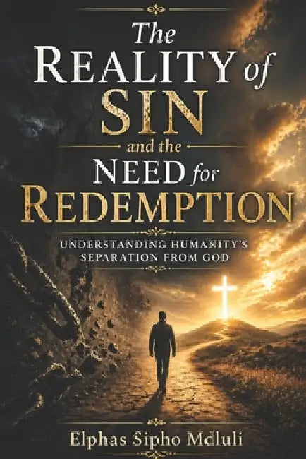 The Reality of Sin and the Need for Redemption: Understanding Humanity's Separation from God by Elphas Sipho Mdluli