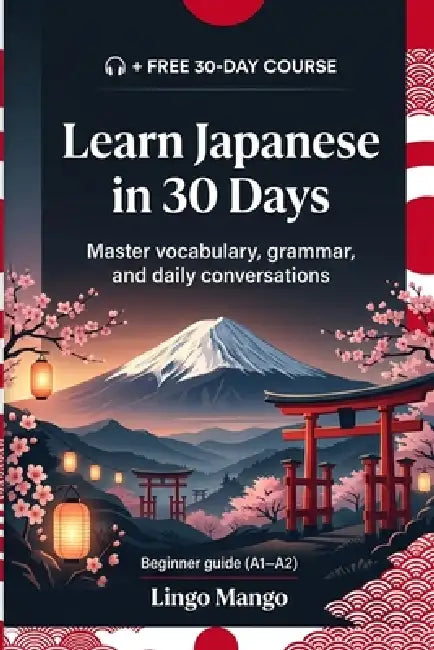 Learn Japanese in 30 Days: The Complete A1-A2 Beginner's Guide to Master Vocabulary, Basic Grammar, and Everyday Conversations by Lingo Mango
