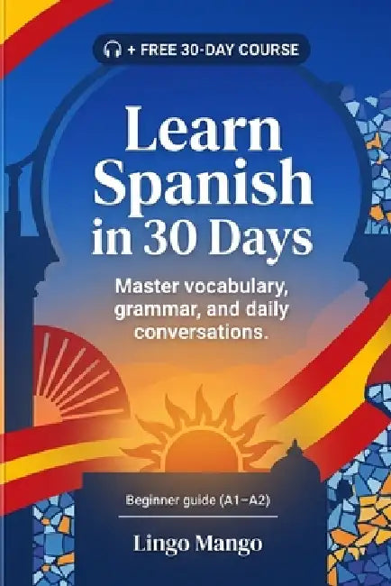 Learn Spanish in 30 Days: The Complete A1-A2 Beginner's Guide to Master Vocabulary, Basic Grammar, and Everyday Conversations by Lingo Mango