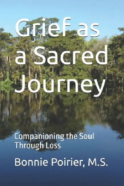 Grief as a Sacred Journey: Companioning the Soul Through Loss by M. S. Bonnie Poirier