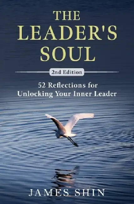 The Leader's Soul: 52 Reflections for Unlocking Your Inner Leader by James Shin