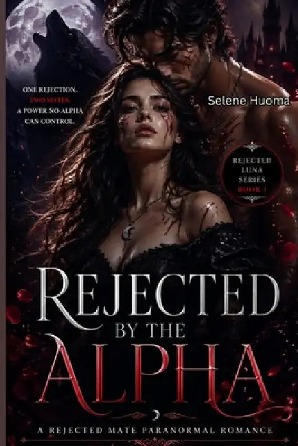 Rejected By The Alpha: One rejection. Two mates. A power no Alpha can control. by Selene Huoma