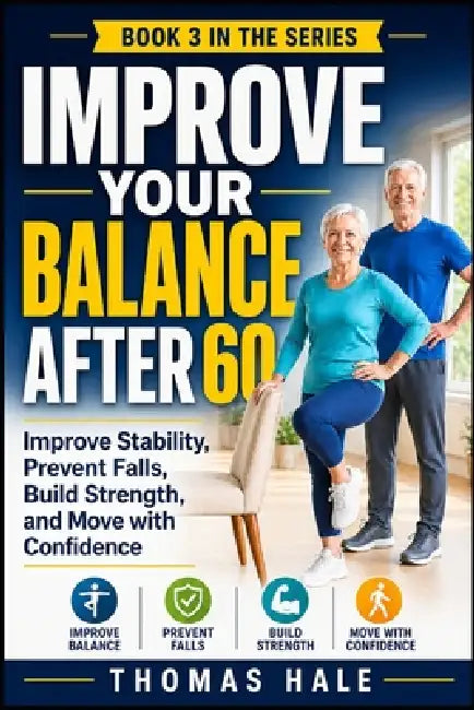 Improve Your Balance After 60: A Simple Guide for Seniors to Improve Stability, Prevent Falls, Build Strength, and Move with Confidence by Thomas Hale