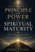 The Principle and Power of Spiritual Maturity: Leaving Spiritual Childhood and Growing Into Kingdom Responsibility by Joshua Cole