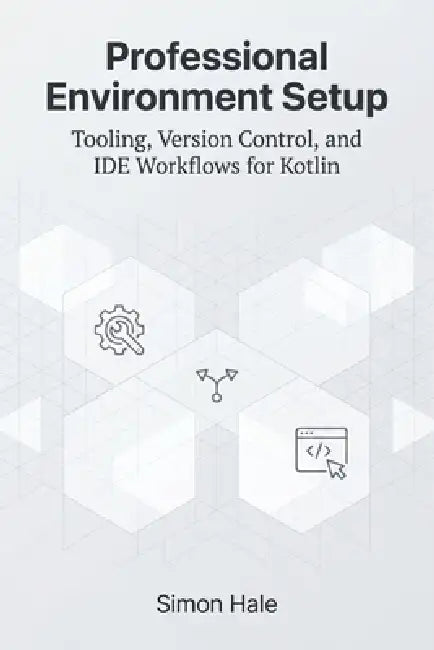 Professional Environment Setup: Tooling, Version Control, and IDE Workflows for Kotlin by Simon Hale