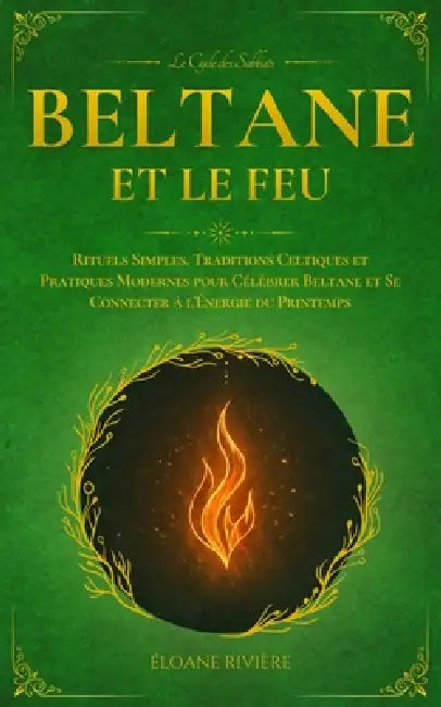 Beltane et le Feu: Rituels Simples, Traditions Celtiques et Pratiques Modernes pour Célébrer Beltane et Se Connecter à l'Énergie du Printemps by Éloane Rivière
