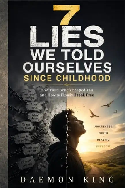 7 Lies We Told Ourselves Since Childhood: How False Beliefs Shaped You and How to Finally Break Free by Daemon King