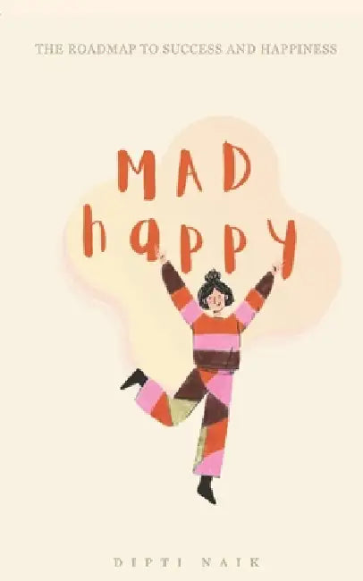 Mad Happy: The roadmap to success and happiness by Dipti Naik