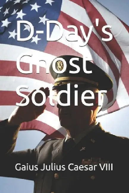 D-Day's Ghost Soldier by Gaius Julius Caesar VIII