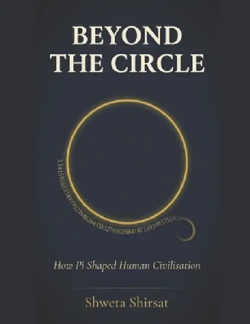 Beyond the Circle: How Pi Shaped Human Civilization by Shweta Shirsat