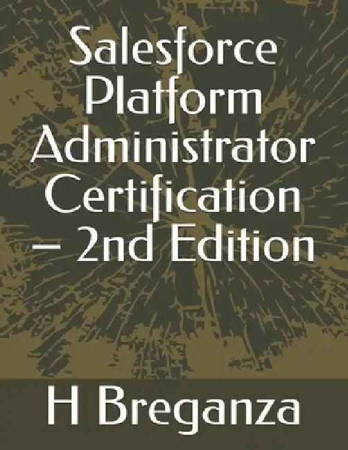 Salesforce Platform Administrator Certification - 2nd Edition by H. Breganza
