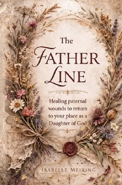 The Father Line: Healing Patriarchal and Paternal Wounds to Reclaim Your Place as a Daughter of God by Isabelle Meiring
