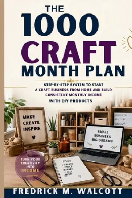 The 1000 Craft Month Plan: Step-by-Step System to Start a Craft Business from Home and Build Consistent Monthly Income with DIY Products by Fredrick M. Walcott