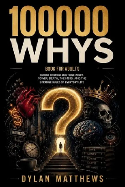 100000 Whys Book for Adults: Curious Questions About Love, Money, Power, Death, the Mind, and the Strange Rules of Everyday Life by Dylan Matthews
