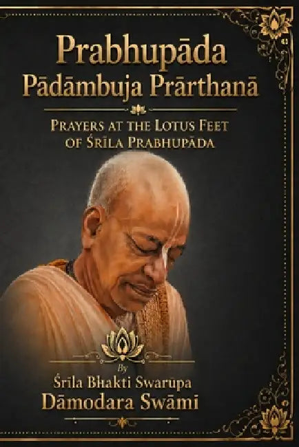 Prabhupāda Pādāmbuja Prārthanā: Prayers at the Lotus Feet of Śrīla Prabhupāda by Śrīla Bhakti S Damodara Swami