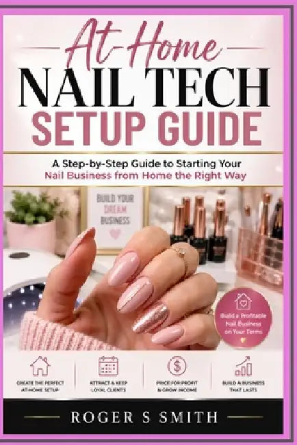 At-Home Nail Tech Setup Guide: A Step-by-Step Guide to Starting Your Nail Business from Home the Right Way by Rsl Design, Roger S. Smith